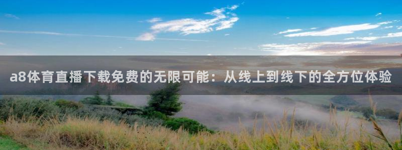 a8体育直播下载免费的无限可能：从线上到线下的全方位体验
