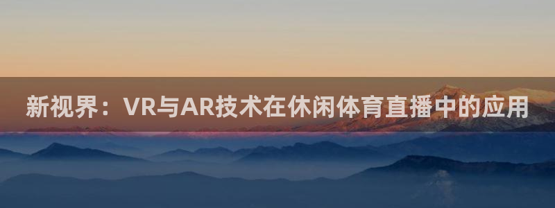 新视界：VR与AR技术在休闲体育直播中的应用