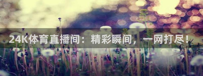 24K体育直播间：精彩瞬间，一网打尽！