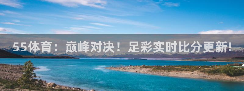 18年世界杯冠军阵容：55体育：巅峰对决！足彩实时比分更新!